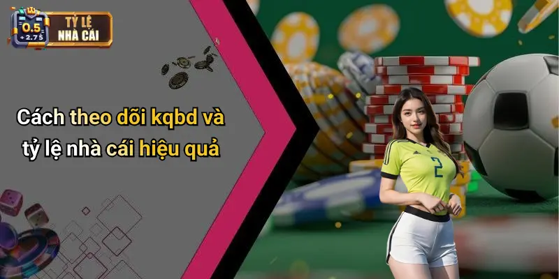 Cách theo dõi kqbd và tỷ lệ nhà cái hiệu quả