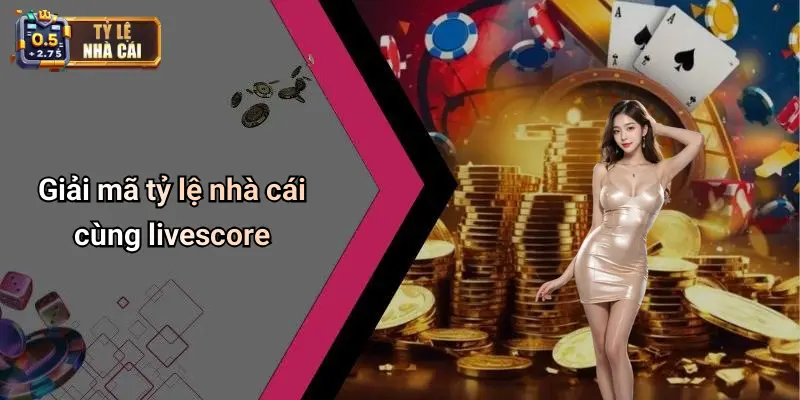 Giải mã tỷ lệ nhà cái cùng livescore