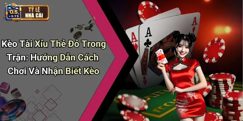 Kèo Tài Xỉu Thẻ Đỏ Trong Trận: Hướng Dẫn Cách Chơi Và Nhận Biết Kèo