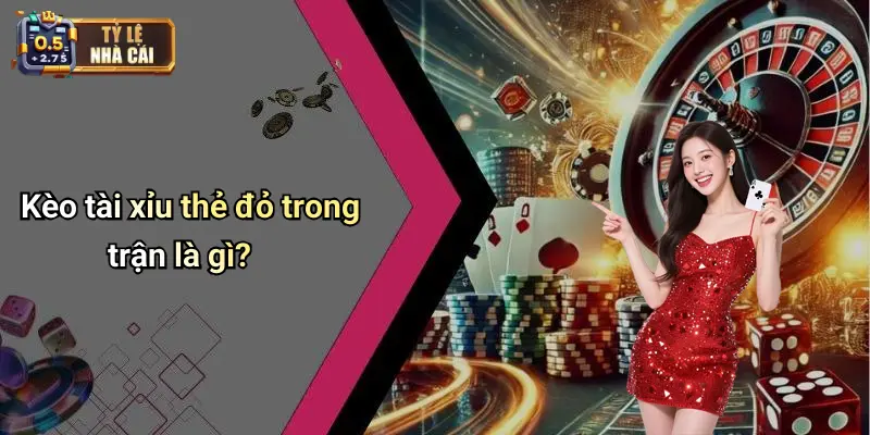 Kèo tài xỉu thẻ đỏ trong trận là gì?