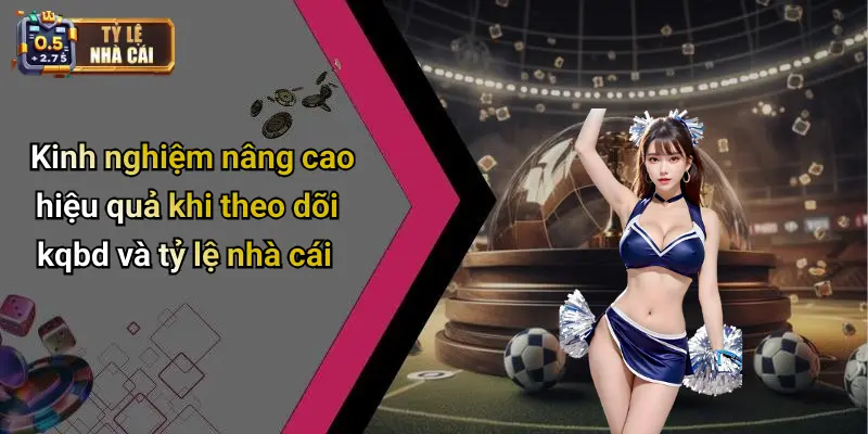 Kinh nghiệm nâng cao hiệu quả khi theo dõi kqbd và tỷ lệ nhà cái