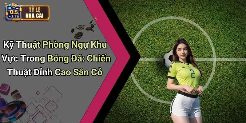 Kỹ Thuật Phòng Ngự Khu Vực Trong Bóng Đá: Chiến Thuật Đỉnh Cao Sân Cỏ