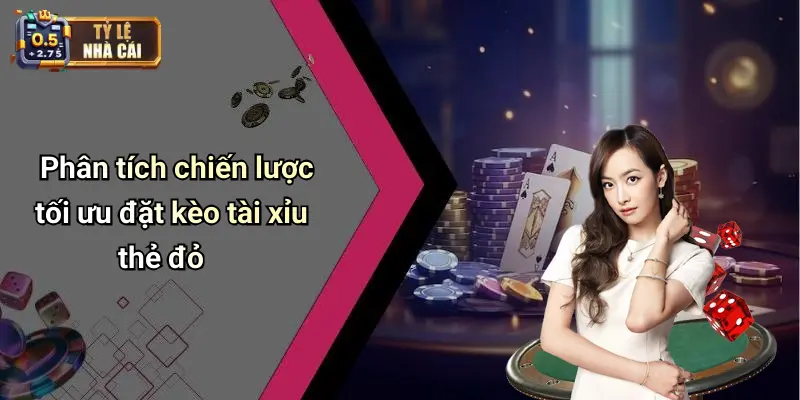 Phân tích chiến lược tối ưu đặt kèo tài xỉu thẻ đỏ