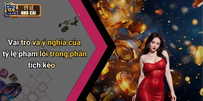 Vai trò và ý nghĩa của tỷ lệ phạm lỗi trong phân tích kèo