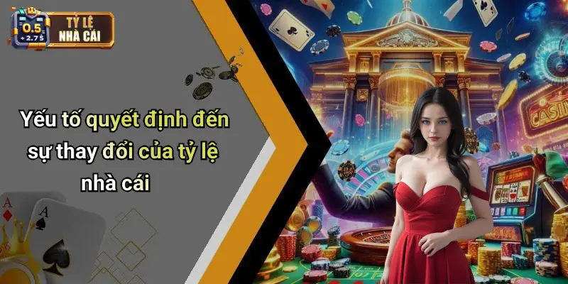 Yếu tố quyết định đến sự thay đổi của tỷ lệ nhà cái