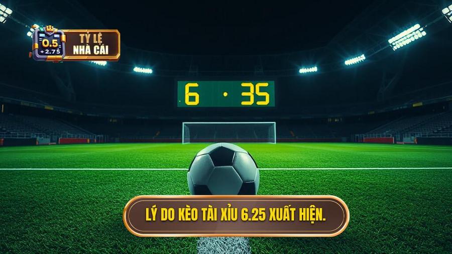 2. Lý do kèo tài xỉu 6.25 xuất hiện.