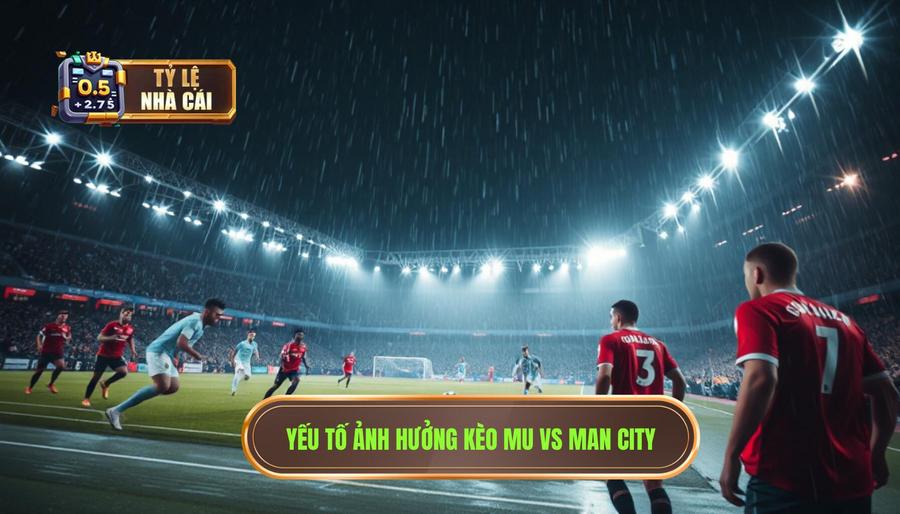 Những yếu tố ảnh hưởng đến kèo bóng đá MU vs Man City hôm nay
